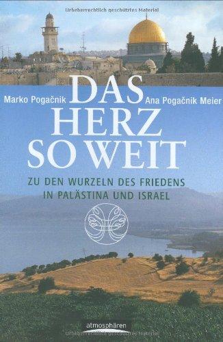 Das Herz so weit: Zu den Wurzeln des Friedens in Palästina und Israel