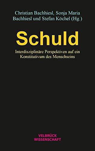 Schuld: Interdisziplinäre Perspektiven auf ein Konstitutivum des Menschseins