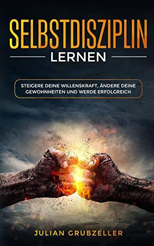 Selbstdisziplin lernen: Steigere deine Willenskraft, ändere deine Gewohnheiten und werde erfolgreich