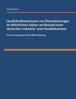 Qualitätsdimensionen von Dienstleistungen im öffentlichen Sektor am Beispiel einer deutschen Industrie- und Handelskammer: Eine kausalanalytische Betrachtung