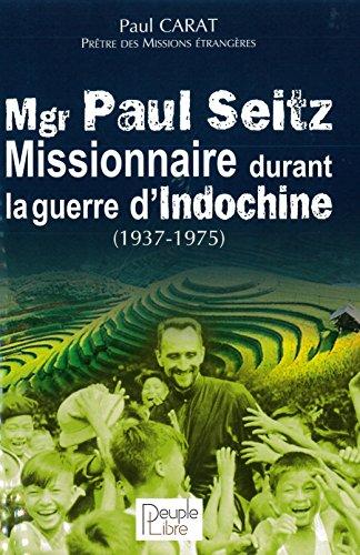 Mgr Paul Seitz : missionnaire durant la guerre d'Indochine (1937-1975)