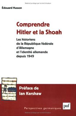 Comprendre Hitler et la Shoah : les historiens de la République Fédérale d'Allemagne et l'identité allemande depuis 1949