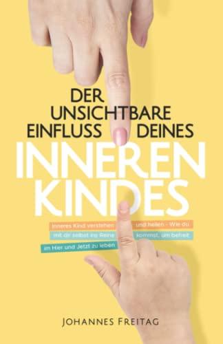 Der unsichtbare Einfluss deines inneren Kindes: Inneres Kind verstehen und heilen - Wie du mit dir selbst ins Reine kommst, um befreit im Hier und Jetzt zu leben