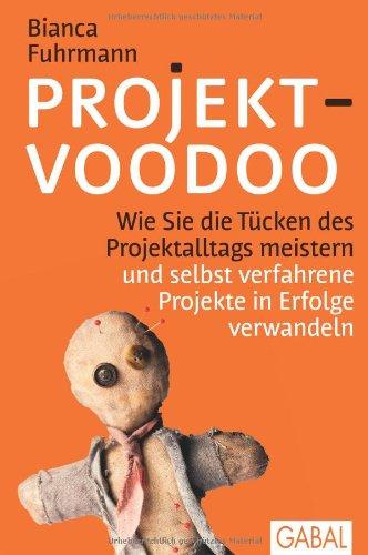 Projekt-Voodoo®: Wie Sie die Tücken des Projektalltags meistern und selbst verfahrene Projekte in Erfolge verwandeln