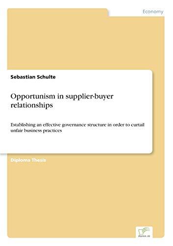 Opportunism in supplier-buyer relationships: Establishing an effective governance structure in order to curtail unfair business practices