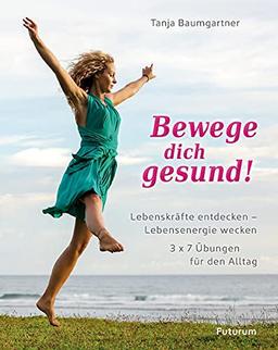 Bewege dich gesund!: Lebenskräfte entdecken – Lebensenergie wecken. 3x7 Übungen für den Alltag