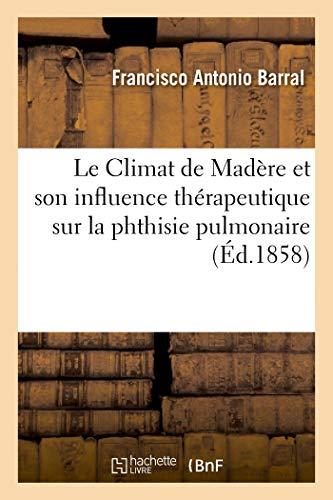 Le Climat de Madère et son influence thérapeutique sur la phthisie pulmonaire (Sciences)