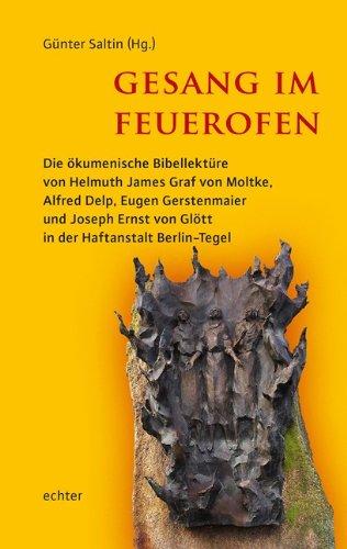 Gesang im Feuerofen: Die ökumenische Bibellektüre von Helmuth James Graf von Moltke, Alfred Delp, Eugen Gerstenmaier und Joseph Ernst von Glött in der Haftanstalt Berlin-Tegel