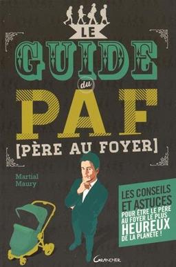 Le guide du PAF (père au foyer) : les conseils et astuces pour être le père au foyer le plus heureux de la planète !