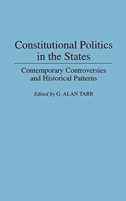 Constitutional Politics in the States: Contemporary Controversies and Historical Patterns (Contributions in Legal Studies)