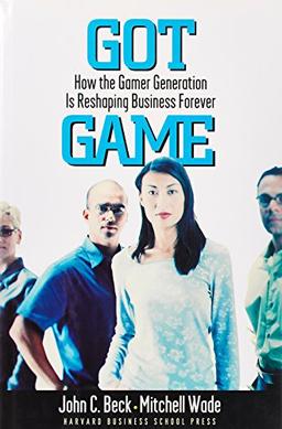 Got Game: How the Gamer Generation Is Reshaping Business Forever: How a New Generation of Gamers Is Reshaping Business Forever