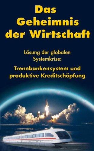 Das Geheimnis der Wirtschaft: Lösung der globalen Systemkriese, Trennbankensystem und produktive Kreditschöpfung