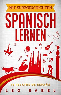 Mit Kurzgeschichten Spanisch lernen – 15 relatos de España: Spanien und seine Kultur kennen lernen. 15 zweisprachige Kurzgeschichten für Anfänger, Wiedereinsteiger & Fortgeschrittene mit Vokabellisten