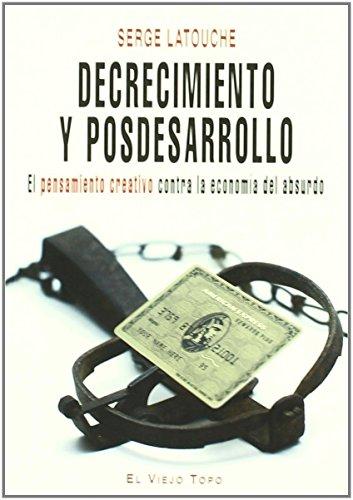 Decrecimiento y posdesarrollo : el pensamiento creativo contra la economía del absurdo