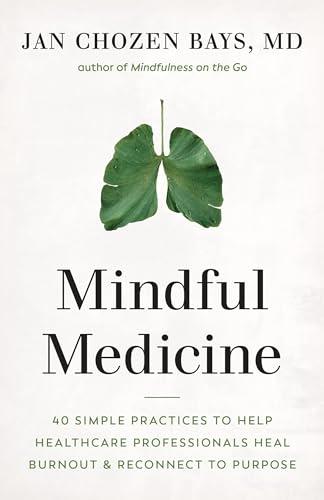 Mindful Medicine: 40 Simple Practices to Help Healthcare Professionals Heal Burnout and Reconnect to Purpose