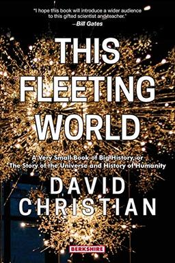 This Fleeting World A Very Small Book of Big History, or the Story of the Universe and History of Humanity: A Very Small Book of Big History: The ... and History of Humanity (This World of Ours)