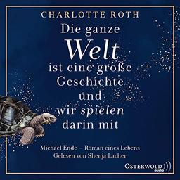 Die ganze Welt ist eine große Geschichte, und wir spielen darin mit: Michael Ende – Roman eines Lebens: 2 CDs