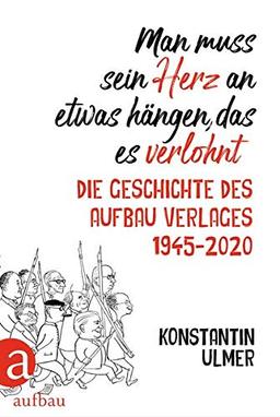 Man muss sein Herz an etwas hängen, das es verlohnt: Die Geschichte des Aufbau Verlages 1945 - 2020