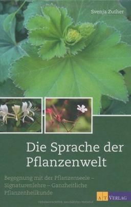 Die Sprache der Pflanzenwelt: Begegnungen mit der Pflanzenseele - Signaturenlehre - Ganzheitliche Pflanzenheilkunde