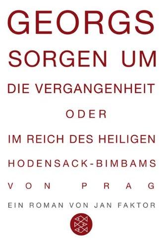 Georgs Sorgen um die Vergangenheit oder Im Reich des heiligen Hodensack-Bimbams von Prag: Roman