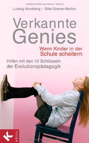 Verkannte Genies: Wenn Kinder in der Schule scheitern:  - Hilfen mit den 10 Schlüsseln der Evolutionspädagogik