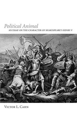 Political Animal: An Essay on the Character of Shakespeare's Henry V