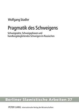 Pragmatik des Schweigens: Schweigeakte, Schweigephasen und handlungsbegleitendes Schweigen im Russischen (Berliner Slawistische Arbeiten)