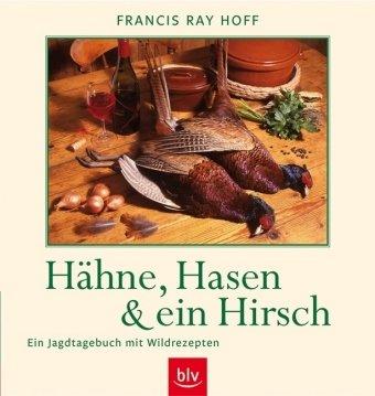 Hähne, Hasen und ein Hirsch: Ein Jagdtagebuch mit Wildrezepten