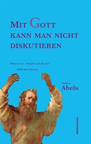 Mit Gott kann man nicht diskutieren: Widerworte  Skepsis und Revolte jüdischer Autoren