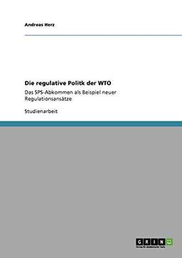 Die regulative Politk der WTO: Das SPS-Abkommen als Beispiel neuer Regulationsansätze