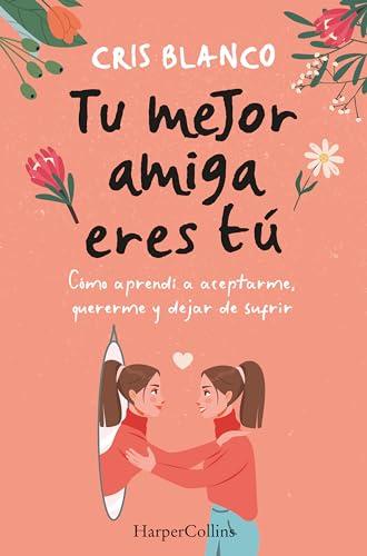 Tu mejor amiga eres tú. Cómo aprendí a aceptarme, quererme y dejar de sufrir (HarperCollins)