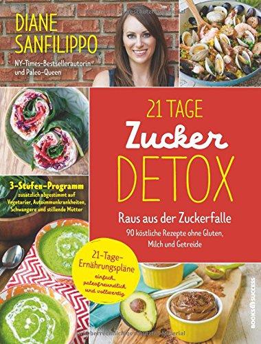 21-Tage-Zucker-Detox: Raus aus der Zuckerfalle - 90 köstliche Rezepte ohne Gluten, Milch und Getreide