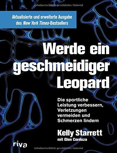 Werde ein geschmeidiger Leopard - aktualisierte und erweiterte Ausgabe: Die sportliche Leistung verbessern, Verletzungen vermeiden und Schmerzen lindern