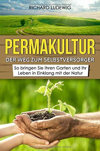 Permakultur – Der Weg zum Selbstversorger: So bringen Sie Ihren Garten und Ihr Leben in Einklang mit der Natur