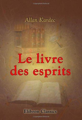 Le livre des esprits. Contenant les principes de la doctrine spirite: Recueillis et mis en ordre par Allan Kardec