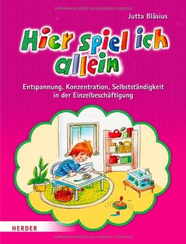 Hier spiel ich allein: Entspannung, Konzentration, Selbstständigkeit in der Einzelbeschäftigung