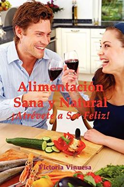 Alimentacin Sana y Natural Atrvete a Ser Feliz!: Atrevete a Ser Feliz