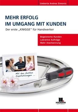 Mehr Erfolg im Umgang mit Kunden: Der erste 'Knigge' für Handwerker. Begeisterte Kunden, lukrative Aufträge, mehr Anerkennung