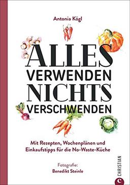 Ratgeber: Alles verwenden. Nichts verschwenden. Mit Rezepten, Wochenplänen und Einkaufstipps für die No-Waste-Küche. Tipps für Vorratshaltung und Aufbewahrung.