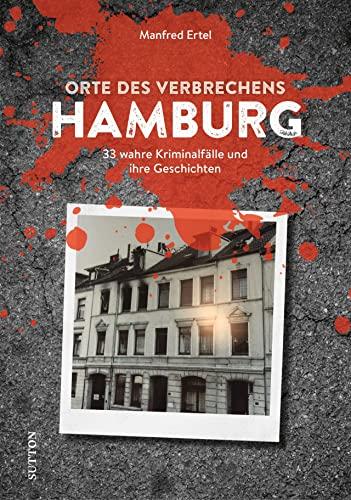 Dark Tourism Guide – Orte des Verbrechens Hamburg: 33 wahre Kriminalfälle und ihre Geschichten (True Crime Buch)