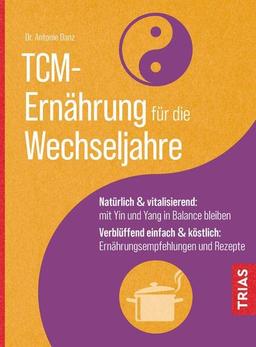 TCM-Ernährung für die Wechseljahre: Natürlich & vitalisierend: mit Yin und Yang in Balance bleiben. Verblüffend einfach & köstlich: Ernährungsempfehlungen und Rezepte