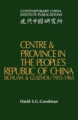 Centre and Province in the People's Republic of China: Sichuan and Guizhou, 1955-1965 (Contemporary China Institute Publications)