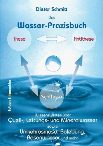 Das Wasser-Praxisbuch: Wissenswertes über Quell-, Trink- und Mineralwasser sowie Umkehrosmose, Belebung, Basenwasser und mehr!