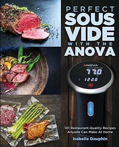 Perfect Sous Vide with the Anova: 101 Restaurant-Quality Recipes Anyone Can Make At Home