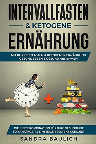 Intervallfasten & ketogene Ernährung: Mit Kurzzeitfasten & ketogener Ernährung gesund Leben & gesund abnehmen - Die beste Kombination für ... Anfänger & Einsteiger bestens geeignet