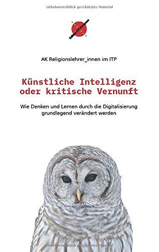 Künstliche Intelligenz oder kritische Vernunft: Wie Denken und Lernen durch die Digitalisierung grundlegend verändert werden (Edition ITP-Kompass)