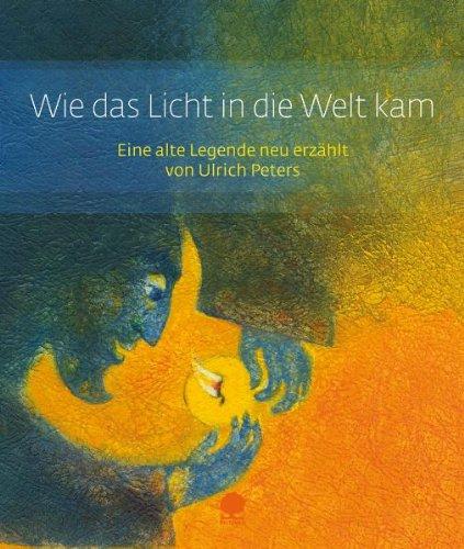 Wie das Licht in die Welt kam: Eine alte Legende neu erzählt von Ulrich Peters