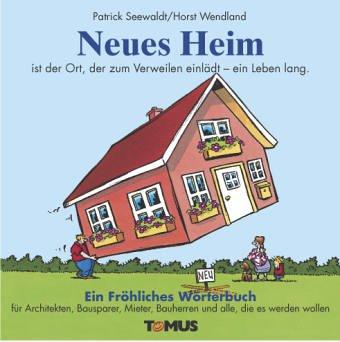 Neues Heim. Ein fröhliches Wörterbuch: Für Bauherren, Architekten, Bausparer, frisch gebackene Wohnungsbesitzer, Makler, Mieter und alle, die es werden wollen