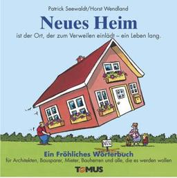 Neues Heim. Ein fröhliches Wörterbuch: Für Bauherren, Architekten, Bausparer, frisch gebackene Wohnungsbesitzer, Makler, Mieter und alle, die es werden wollen