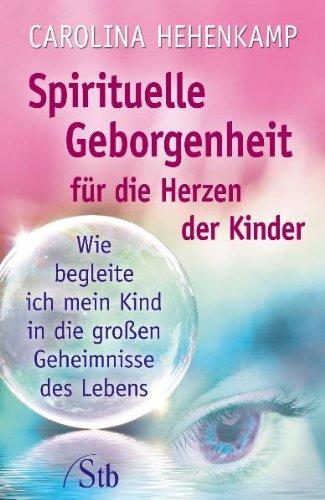 Spirituelle Geborgenheit für die Herzen unserer kleinen und großen Kinder - Begleiten Sie Ihr Kind in die großen Geheimnisse des Lebens